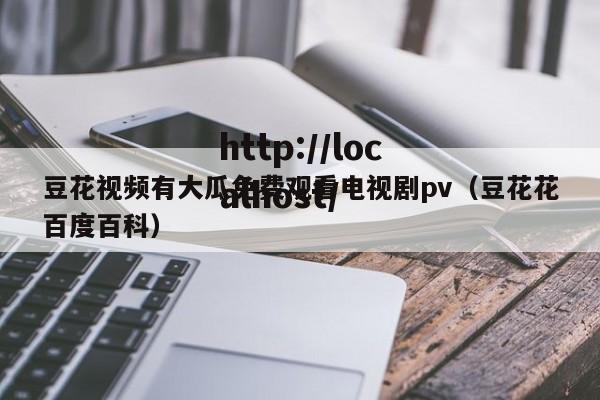 豆花视频有大瓜免费观看电视剧pv(豆花花百度百科)